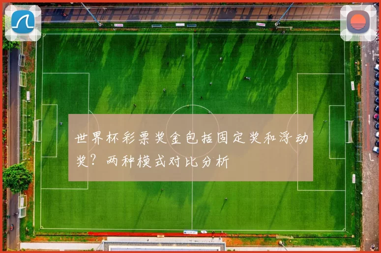 世界杯彩票奖金包括固定奖和浮动奖?两种模式对比分析
