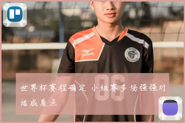 世界杯赛程确定 小组赛多场强强对话成看点