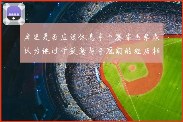库里是否应该休息半个赛季杰弗森认为他过于疲惫与夺冠前的经历相似