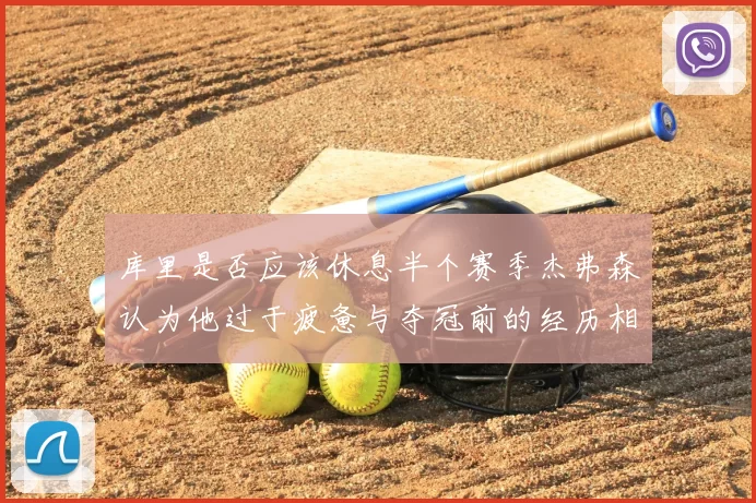 库里是否应该休息半个赛季杰弗森认为他过于疲惫与夺冠前的经历相似
