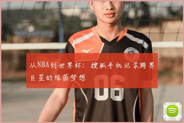 从NBA到世界杯：搜狐手机记录跨界巨星的绿茵梦想