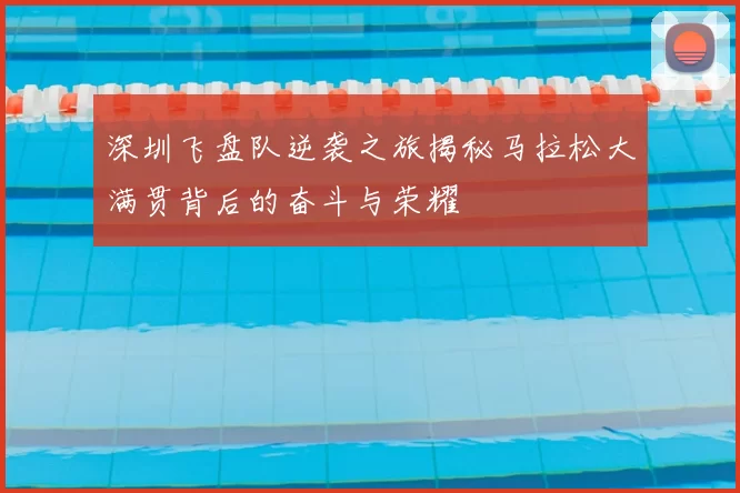 深圳飞盘队逆袭之旅揭秘马拉松大满贯背后的奋斗与荣耀