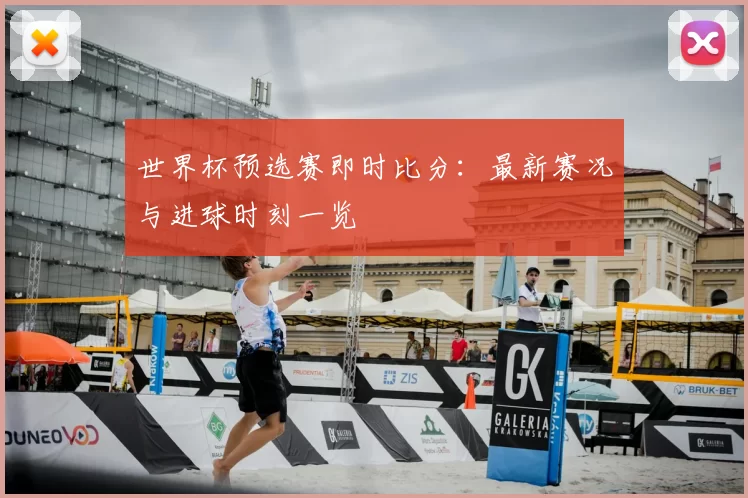 世界杯预选赛即时比分：最新赛况与进球时刻一览