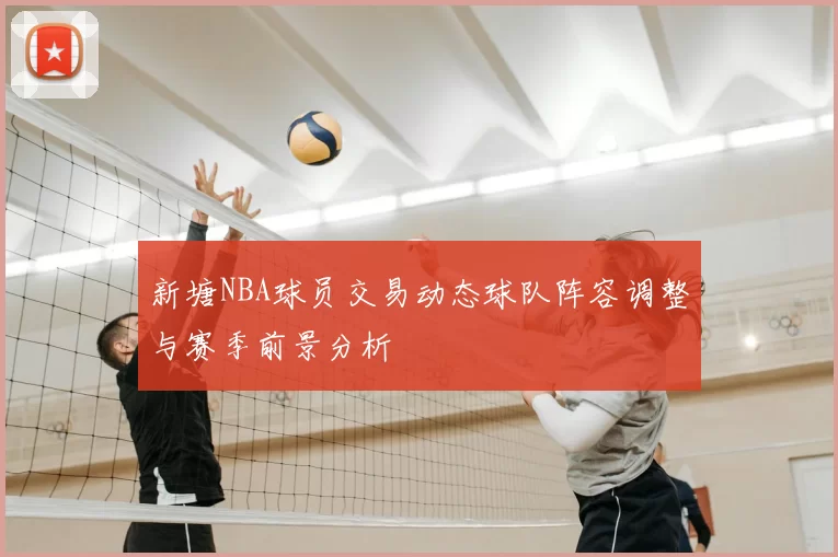 新塘NBA球员交易动态球队阵容调整与赛季前景分析