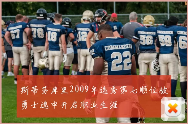 斯蒂芬库里2009年选秀第七顺位被勇士选中开启职业生涯