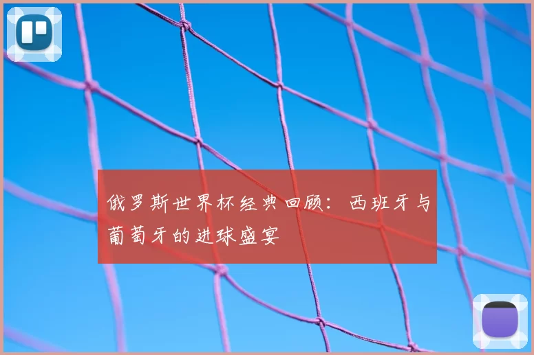 俄罗斯世界杯经典回顾：西班牙与葡萄牙的进球盛宴