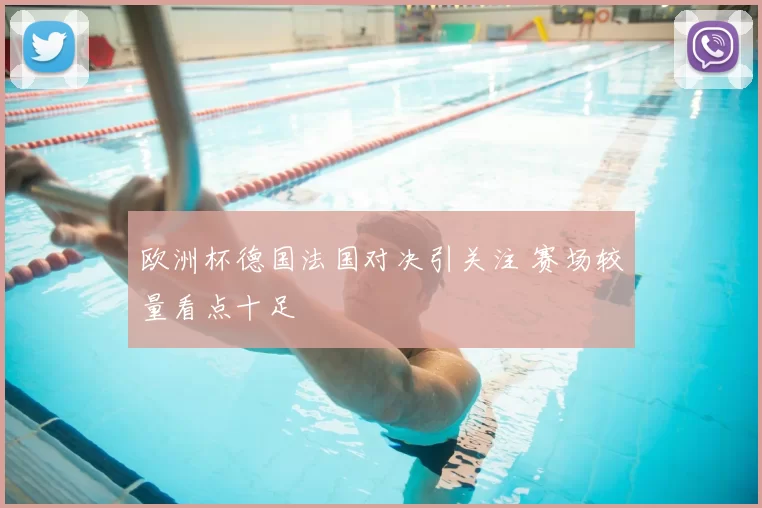 欧洲杯德国法国对决引关注 赛场较量看点十足