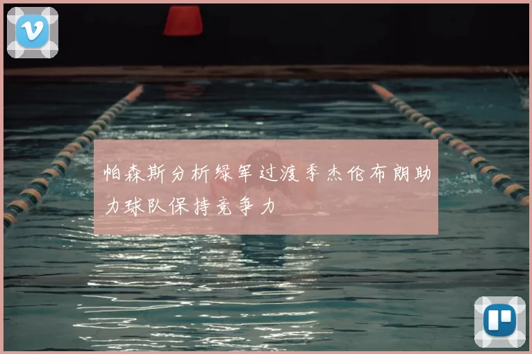 帕森斯分析绿军过渡季杰伦布朗助力球队保持竞争力