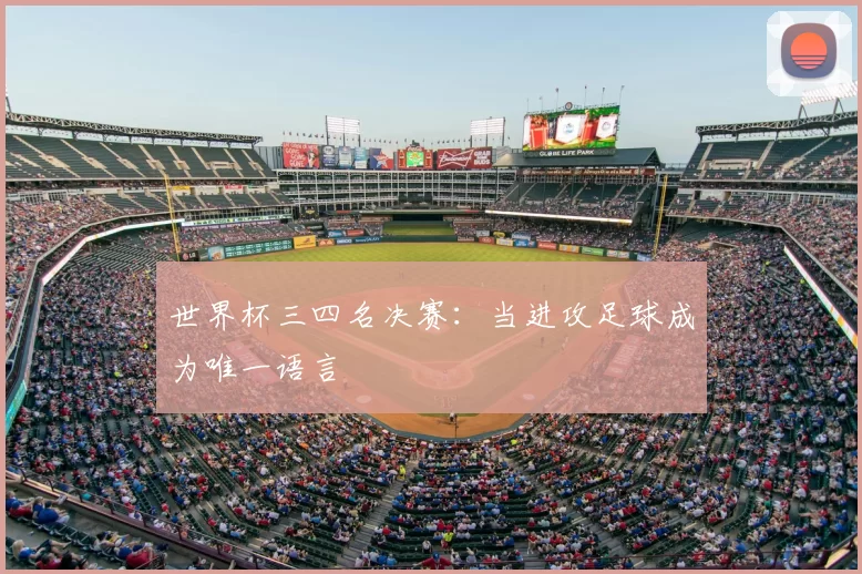 世界杯三四名决赛：当进攻足球成为唯一语言
