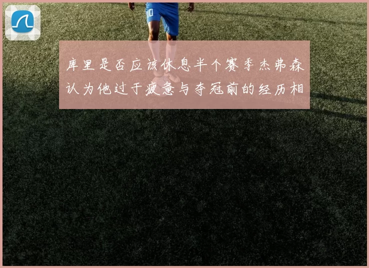 库里是否应该休息半个赛季杰弗森认为他过于疲惫与夺冠前的经历相似