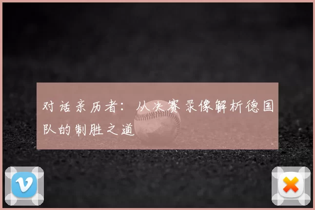 对话亲历者：从决赛录像解析德国队的制胜之道