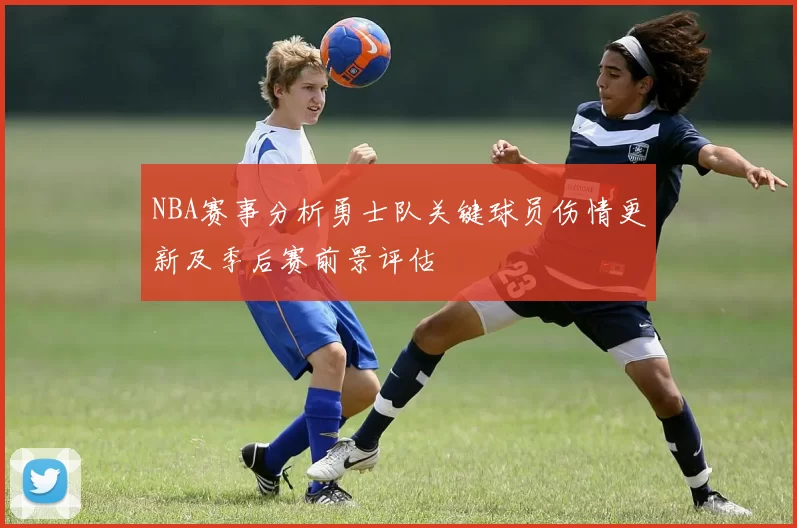 NBA赛事分析勇士队关键球员伤情更新及季后赛前景评估