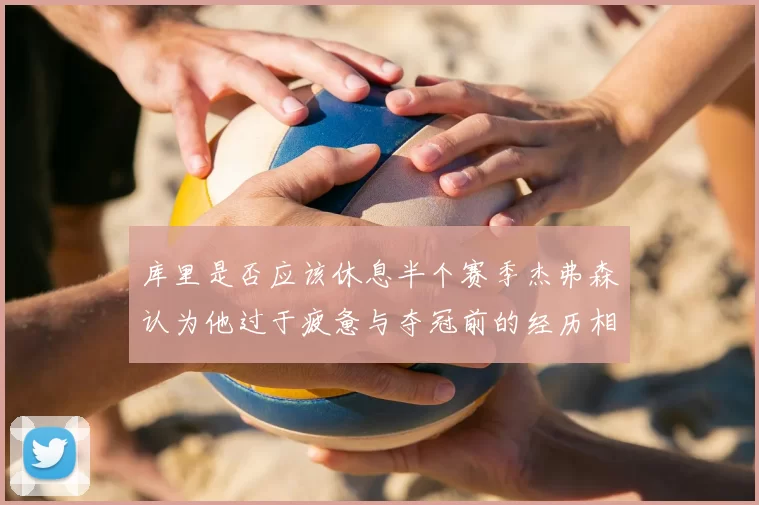 库里是否应该休息半个赛季杰弗森认为他过于疲惫与夺冠前的经历相似