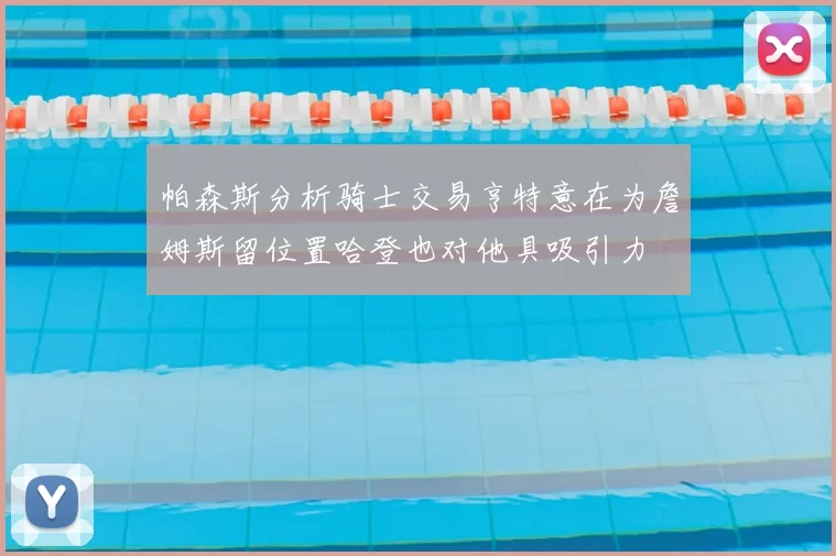 帕森斯分析骑士交易亨特意在为詹姆斯留位置哈登也对他具吸引力