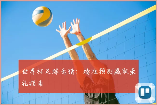 世界杯足球竞猜:精准预测赢取豪礼指南