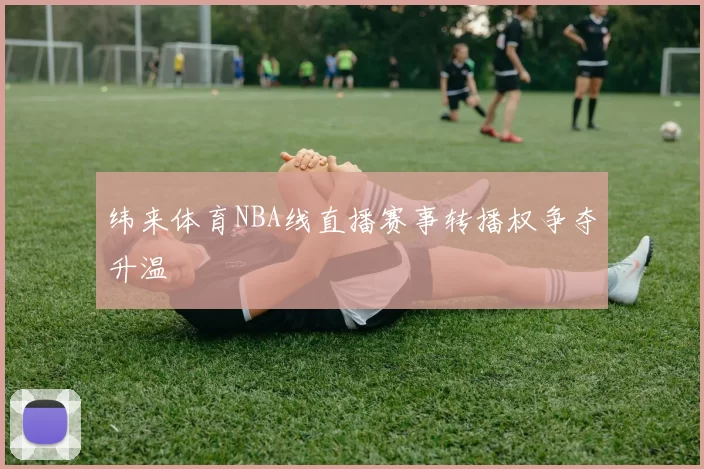 纬来体育NBA线直播赛事转播权争夺升温