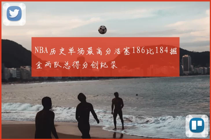 NBA历史单场最高分活塞186比184掘金两队总得分创纪录