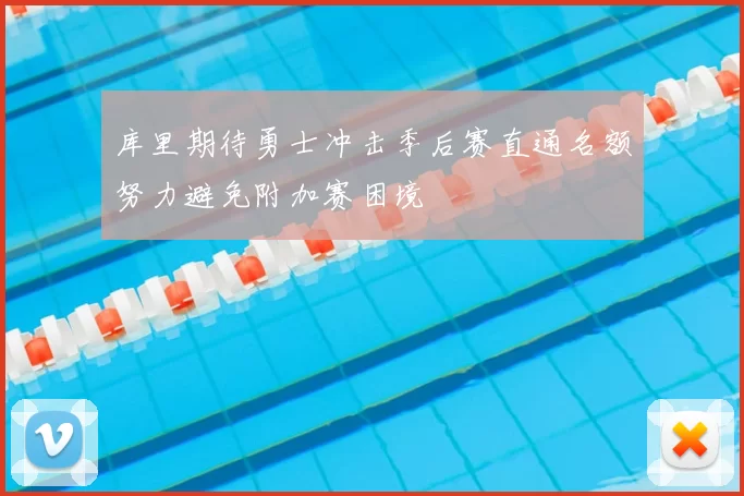 库里期待勇士冲击季后赛直通名额努力避免附加赛困境