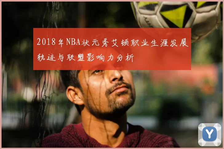 2018年NBA状元秀艾顿职业生涯发展轨迹与联盟影响力分析