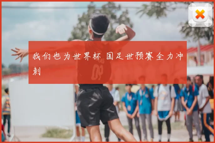 我们也为世界杯 国足世预赛全力冲刺