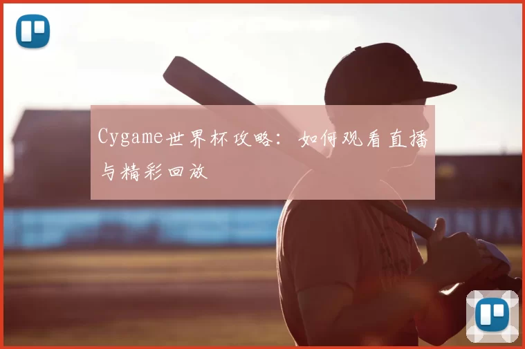 Cygame世界杯攻略:如何观看直播与精彩回放
