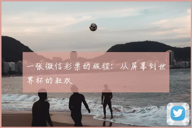 一张微信彩票的旅程:从屏幕到世界杯的狂欢