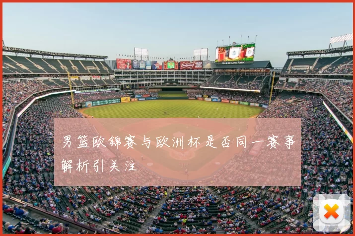 男篮欧锦赛与欧洲杯是否同一赛事解析引关注