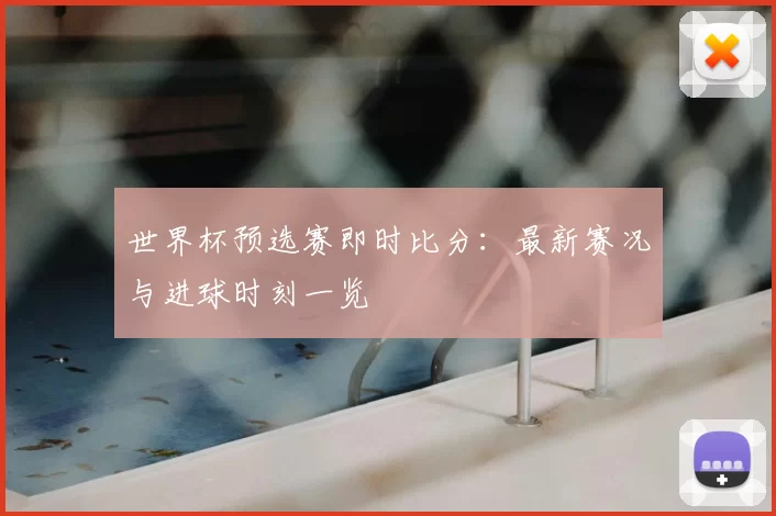 世界杯预选赛即时比分：最新赛况与进球时刻一览