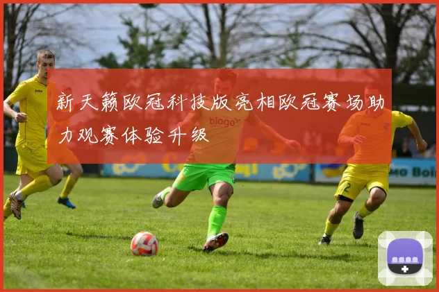 新天籁欧冠科技版亮相欧冠赛场助力观赛体验升级