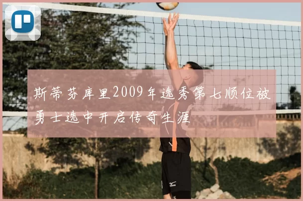 斯蒂芬库里2009年选秀第七顺位被勇士选中开启传奇生涯