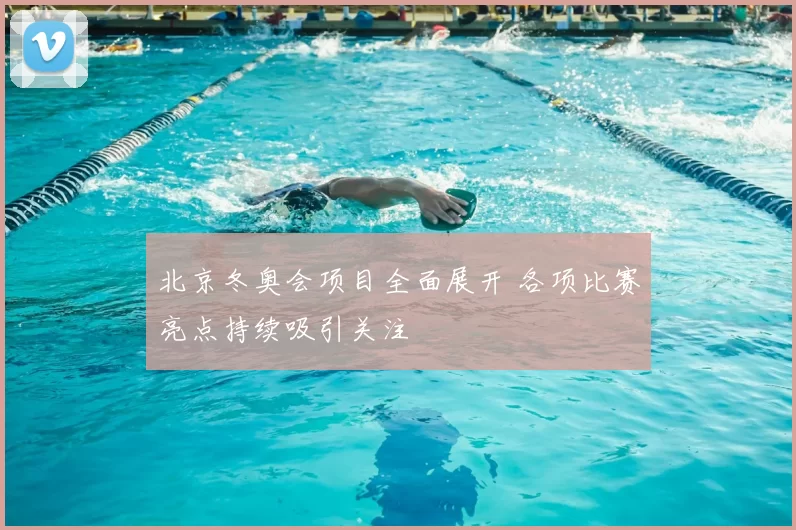 北京冬奥会项目全面展开 各项比赛亮点持续吸引关注