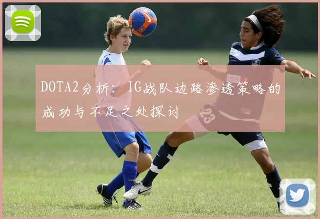 DOTA2分析：IG战队边路渗透策略的成功与不足之处探讨