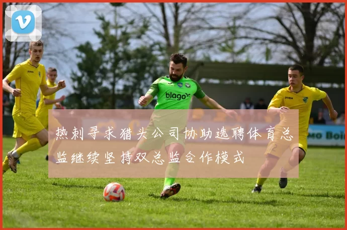 热刺寻求猎头公司协助选聘体育总监继续坚持双总监合作模式