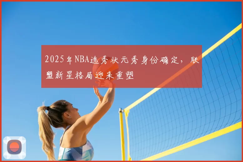 2025年NBA选秀状元秀身份确定,联盟新星格局迎来重塑