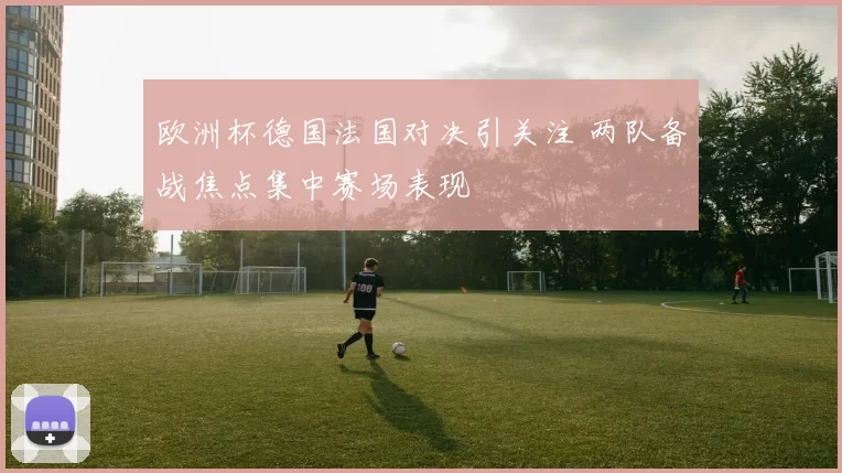 欧洲杯德国法国对决引关注 两队备战焦点集中赛场表现
