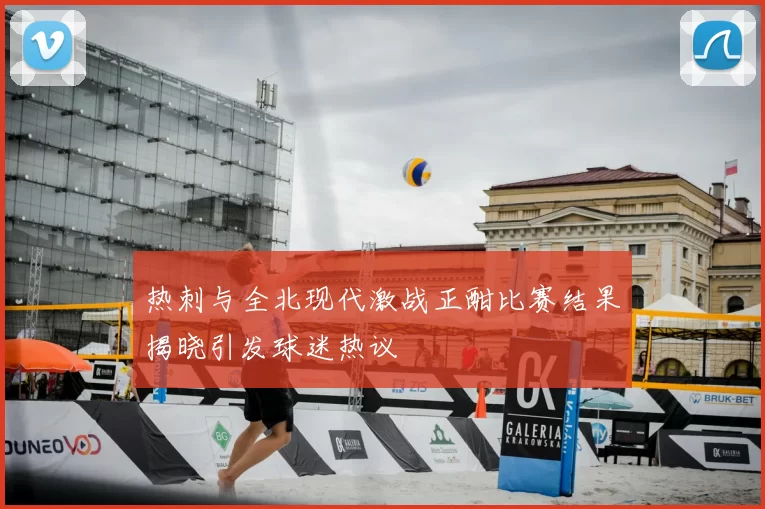热刺与全北现代激战正酣比赛结果揭晓引发球迷热议