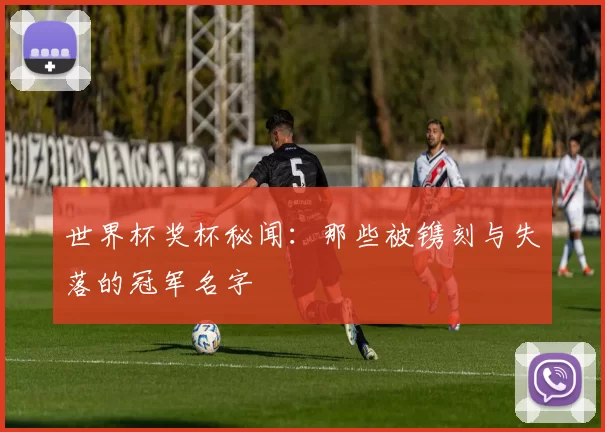 世界杯奖杯秘闻：那些被镌刻与失落的冠军名字