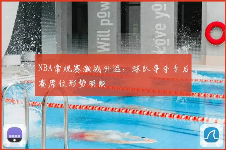 NBA常规赛激战升温，球队争夺季后赛席位形势明朗