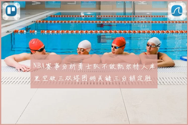NBA赛事分析勇士队不敌凯尔特人库里空砍三双塔图姆关键三分锁定胜局