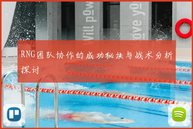 RNG团队协作的成功秘诀与战术分析探讨