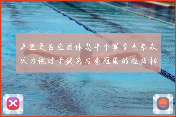 库里是否应该休息半个赛季杰弗森认为他过于疲惫与夺冠前的经历相似