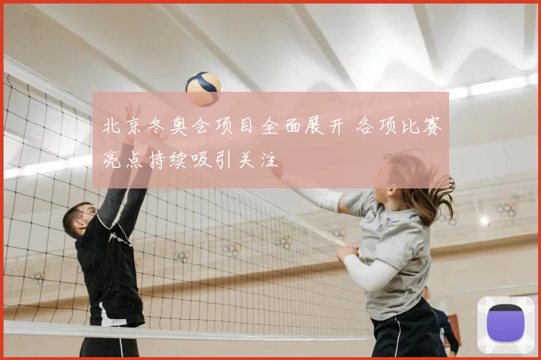 北京冬奥会项目全面展开 各项比赛亮点持续吸引关注