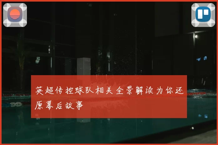 英超传控球队相关全景解读为你还原幕后故事