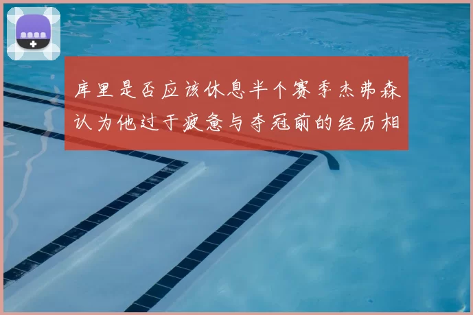 库里是否应该休息半个赛季杰弗森认为他过于疲惫与夺冠前的经历相似