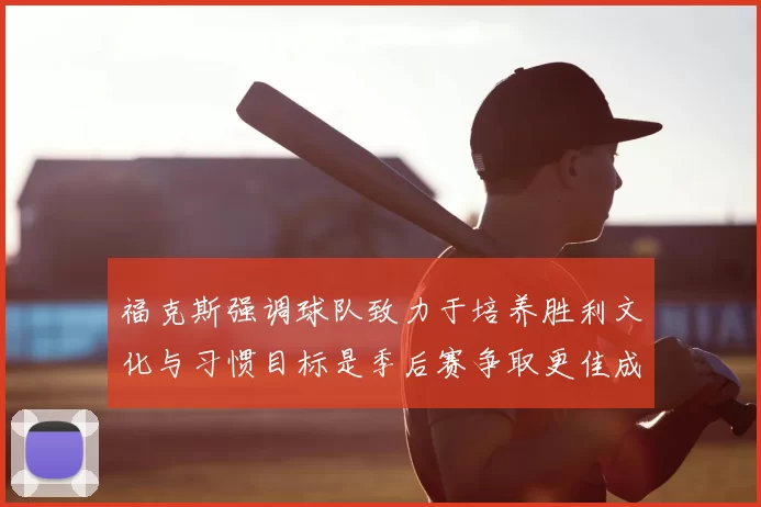 福克斯强调球队致力于培养胜利文化与习惯目标是季后赛争取更佳成绩