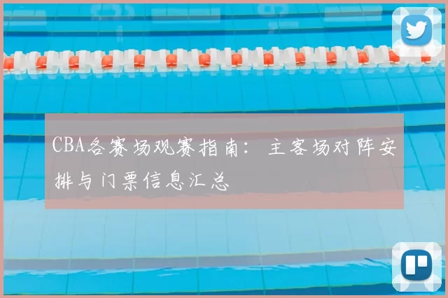 CBA各赛场观赛指南：主客场对阵安排与门票信息汇总