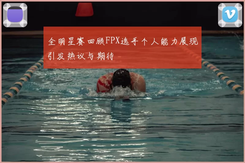全明星赛回顾FPX选手个人能力展现引发热议与期待