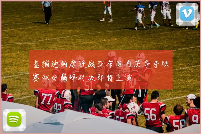 基辅迪纳摩迎战亚布洛内茨争夺联赛积分巅峰对决即将上演