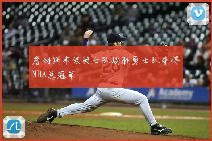 詹姆斯率领骑士队战胜勇士队夺得NBA总冠军