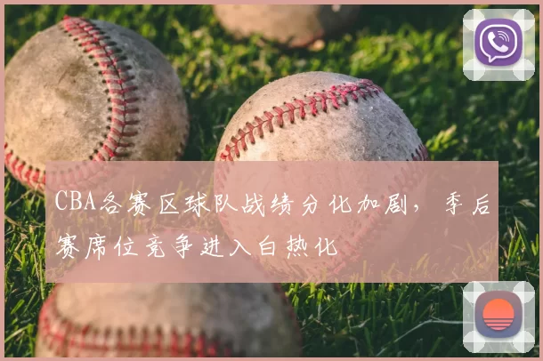 CBA各赛区球队战绩分化加剧，季后赛席位竞争进入白热化